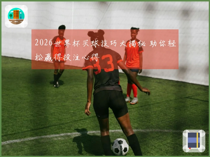 2026世界杯买球技巧大揭秘 助你轻松赢得投注心得