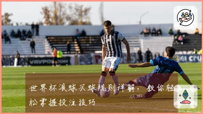 世界杯滚球买球规则详解，教你轻松掌握投注技巧