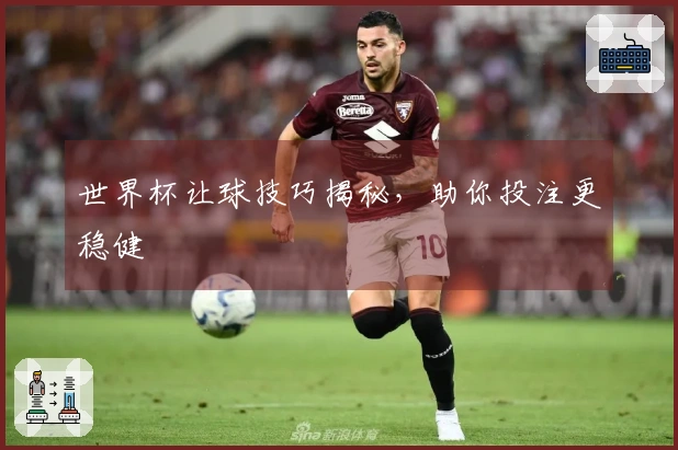世界杯让球技巧揭秘，助你投注更稳健