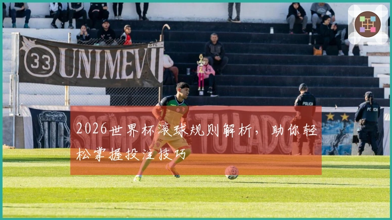 2026世界杯滚球规则解析，助你轻松掌握投注技巧
