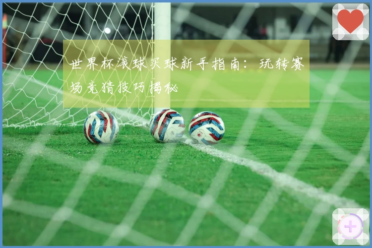 世界杯滚球买球新手指南：玩转赛场竞猜技巧揭秘