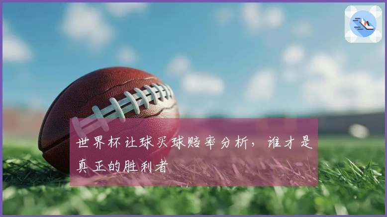 世界杯让球买球赔率分析，谁才是真正的胜利者