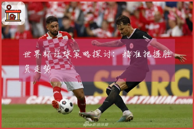 世界杯让球策略探讨：精准把握胜负走势