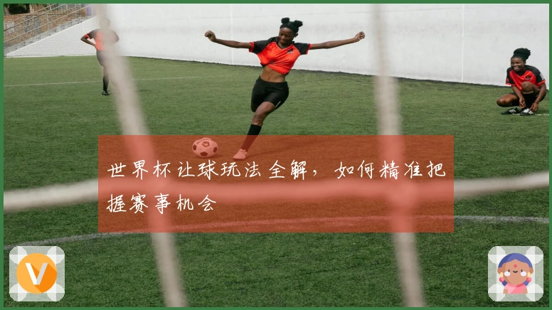 世界杯让球玩法全解，如何精准把握赛事机会