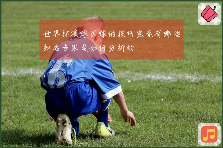 世界杯滚球买球的技巧究竟有哪些知名专家是如何分析的