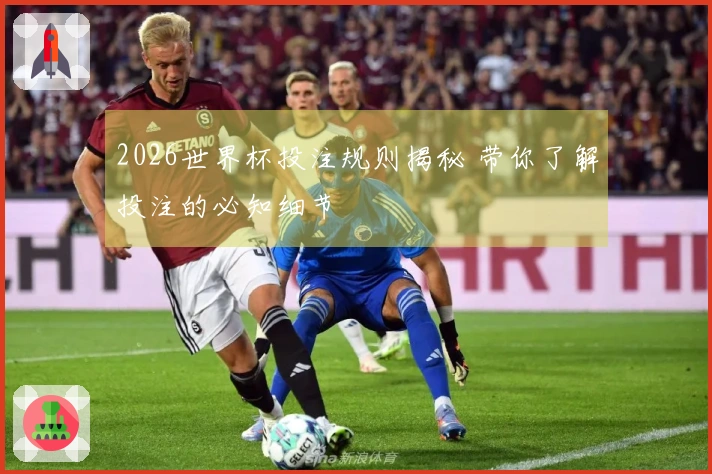 2026世界杯投注规则揭秘 带你了解投注的必知细节