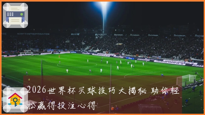2026世界杯买球技巧大揭秘 助你轻松赢得投注心得